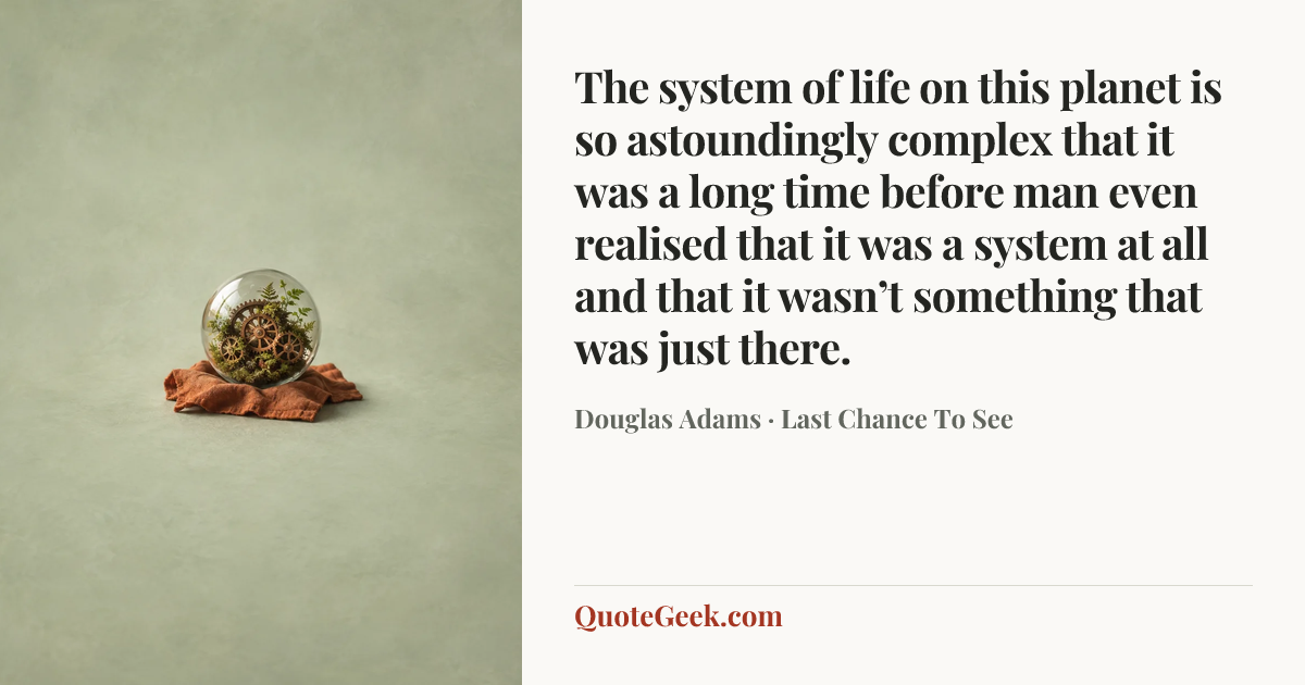 “The system of life on this planet is so astoundingly complex that it was a long time before man even realised that it was a system at all and that it wasn’t something that was just there.” — Douglas Adams · Last Chance To See. Illustrated QuoteGeek card.