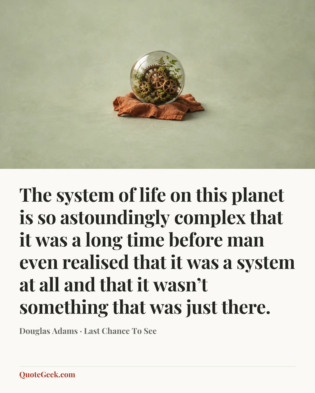 “The system of life on this planet is so astoundingly complex that it was a long time before man even realised that it was a system at all and that it wasn’t something that was just there.” — Douglas Adams · Last Chance To See. Illustrated QuoteGeek card.