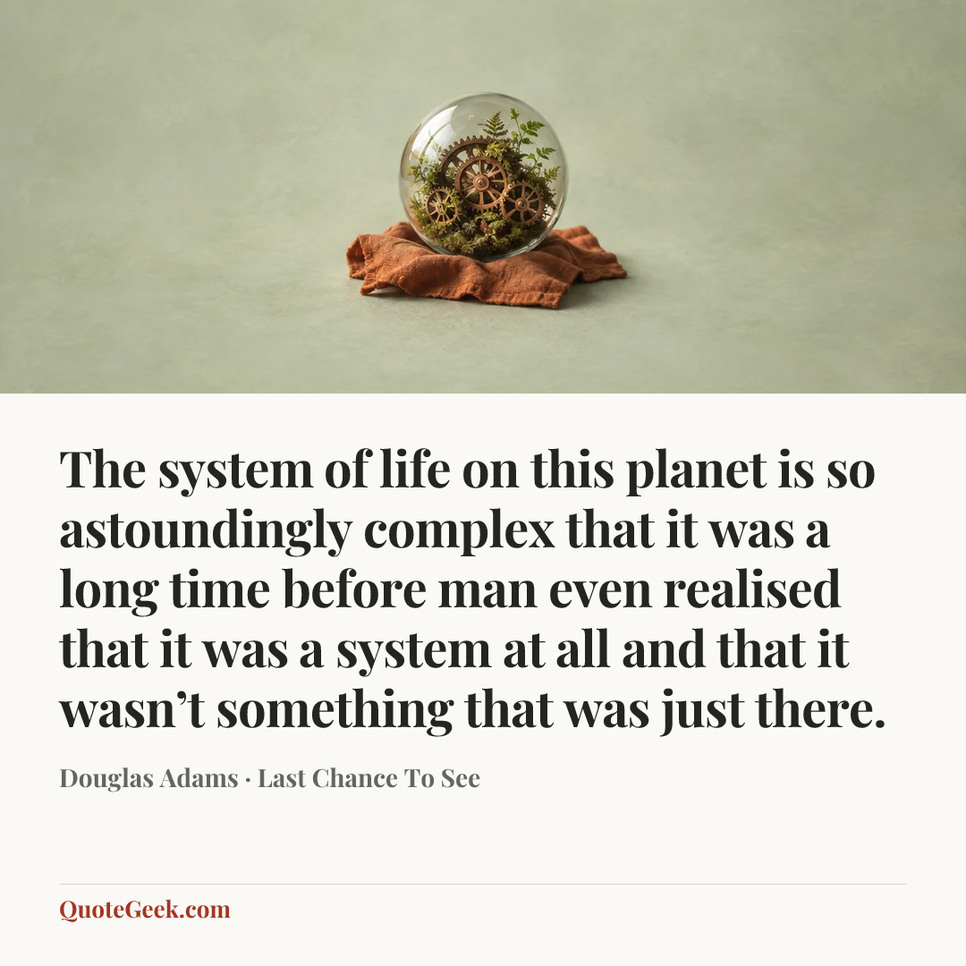 “The system of life on this planet is so astoundingly complex that it was a long time before man even realised that it was a system at all and that it wasn’t something that was just there.” — Douglas Adams · Last Chance To See. Illustrated QuoteGeek card.