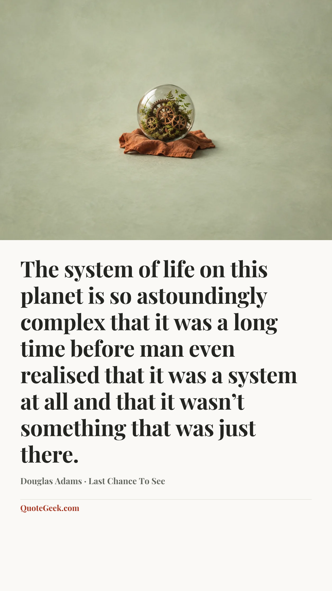 “The system of life on this planet is so astoundingly complex that it was a long time before man even realised that it was a system at all and that it wasn’t something that was just there.” — Douglas Adams · Last Chance To See. Illustrated QuoteGeek card.