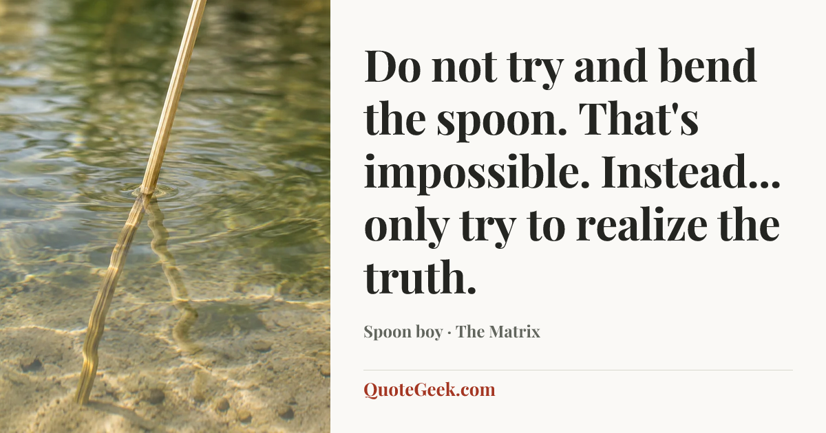 “Do not try and bend the spoon. That's impossible. Instead... only try to realize the truth.” — Spoon boy · The Matrix. Illustrated QuoteGeek card.