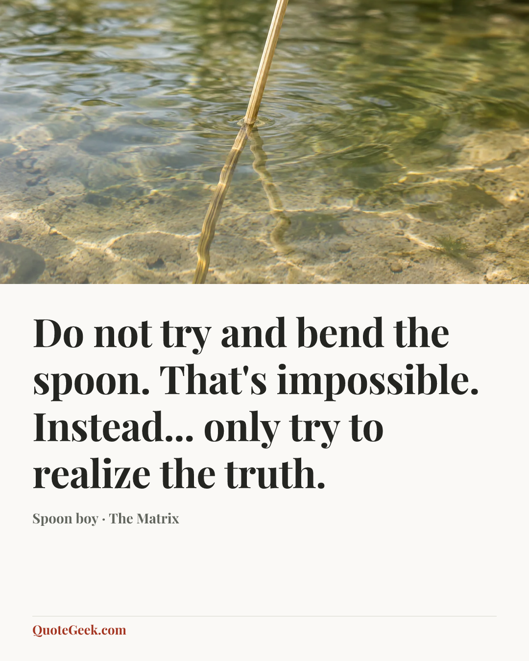 “Do not try and bend the spoon. That's impossible. Instead... only try to realize the truth.” — Spoon boy · The Matrix. Illustrated QuoteGeek card.