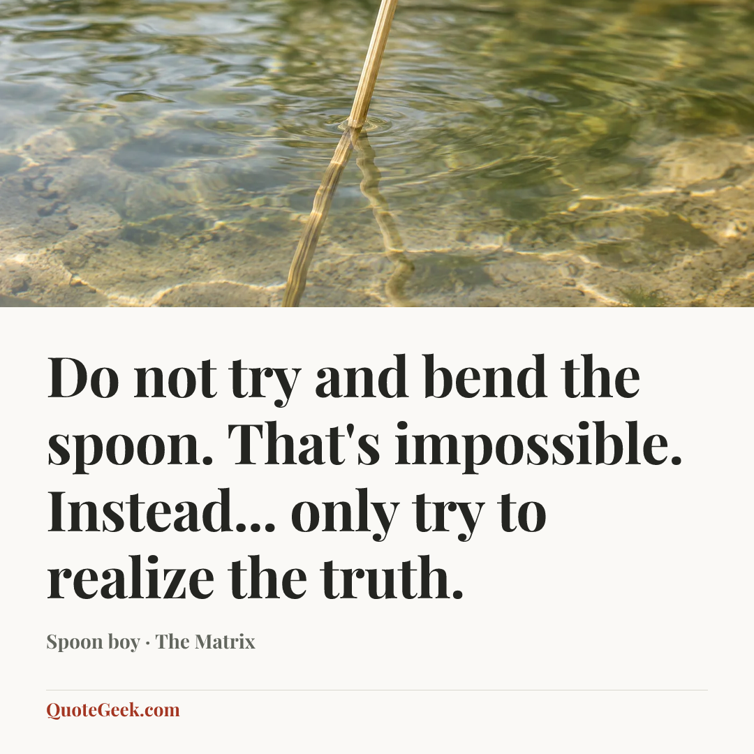 “Do not try and bend the spoon. That's impossible. Instead... only try to realize the truth.” — Spoon boy · The Matrix. Illustrated QuoteGeek card.