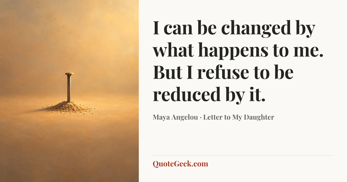 “I can be changed by what happens to me. But I refuse to be reduced by it.” — Maya Angelou · Letter to My Daughter. Illustrated QuoteGeek card.
