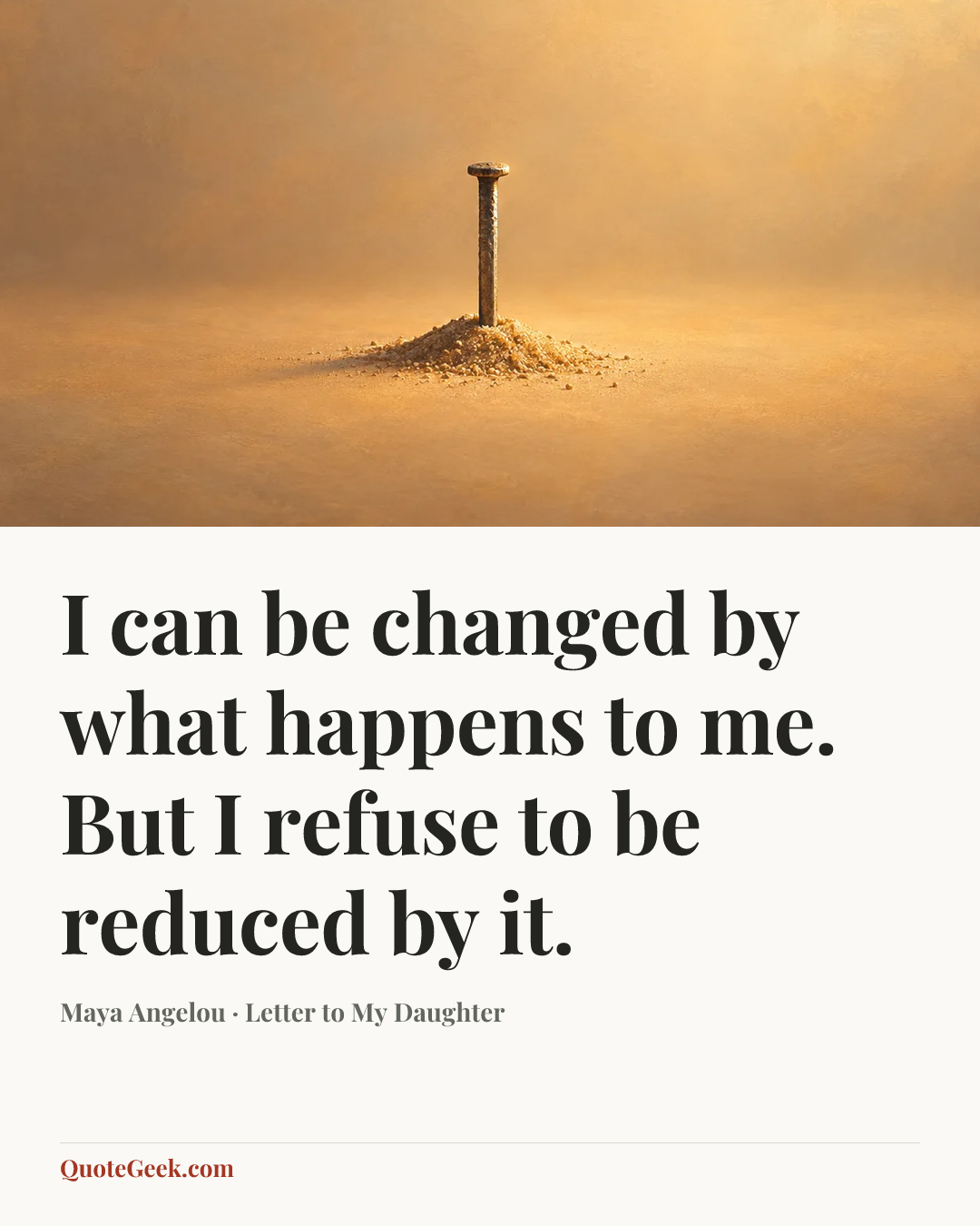 “I can be changed by what happens to me. But I refuse to be reduced by it.” — Maya Angelou · Letter to My Daughter. Illustrated QuoteGeek card.