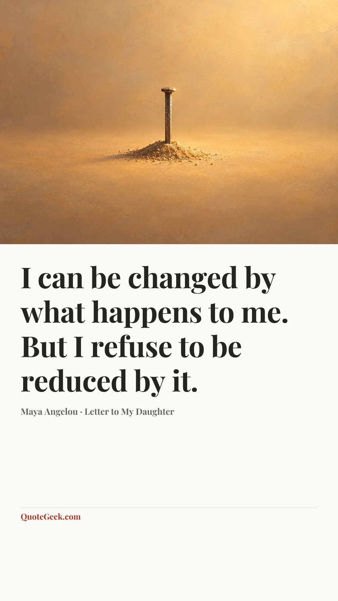 “I can be changed by what happens to me. But I refuse to be reduced by it.” — Maya Angelou · Letter to My Daughter. Illustrated QuoteGeek card.