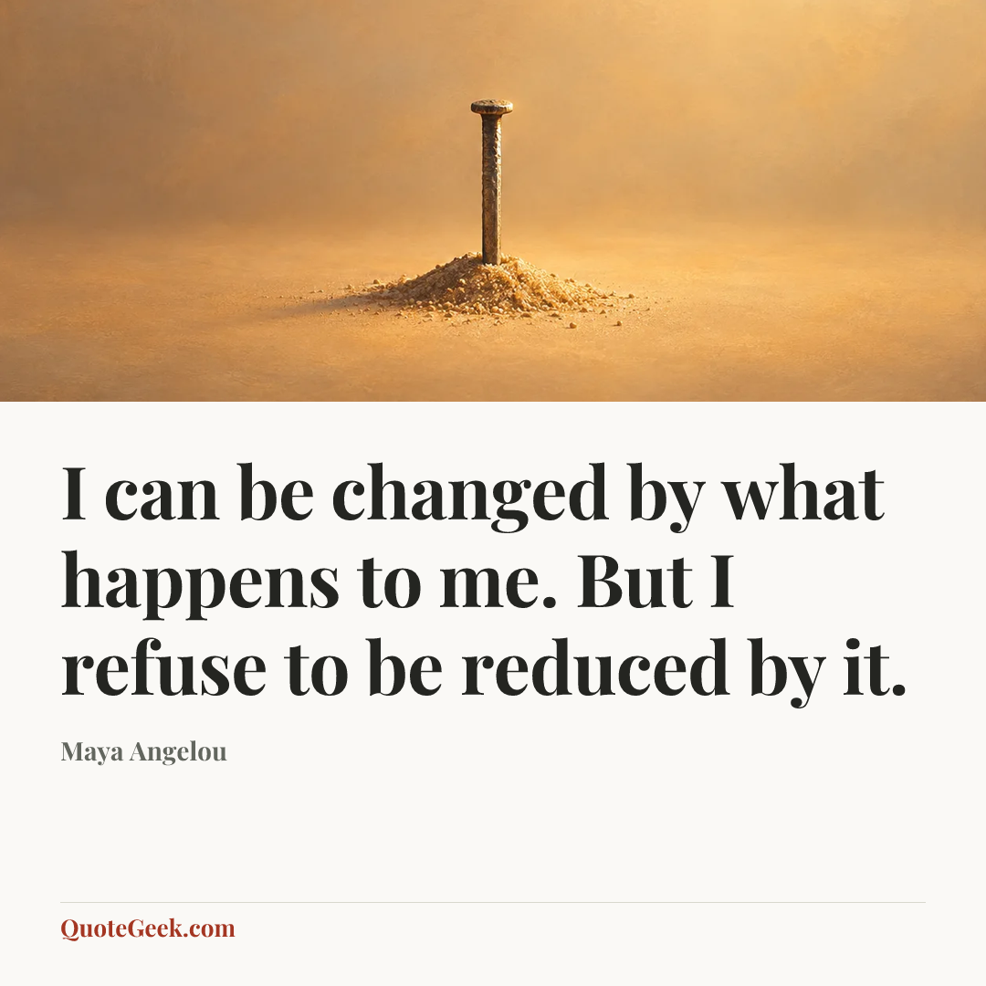 “I can be changed by what happens to me. But I refuse to be reduced by it.” — Maya Angelou. Illustrated QuoteGeek card.