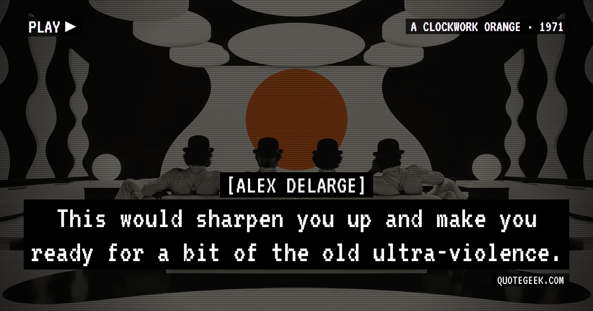 “This would sharpen you up and make you ready for a bit of the old ultra-violence.” — Alex DeLarge · A Clockwork Orange. Illustrated QuoteGeek card.