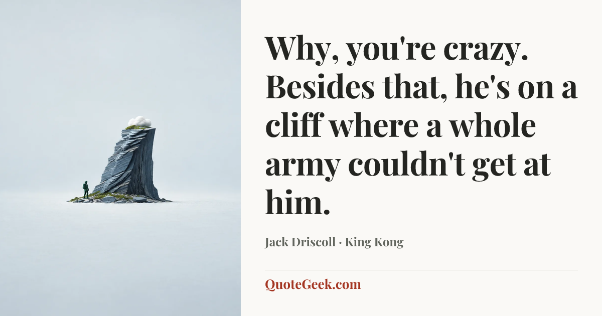 “Why, you're crazy. Besides that, he's on a cliff where a whole army couldn't get at him.” — Jack Driscoll · King Kong. Illustrated QuoteGeek card.