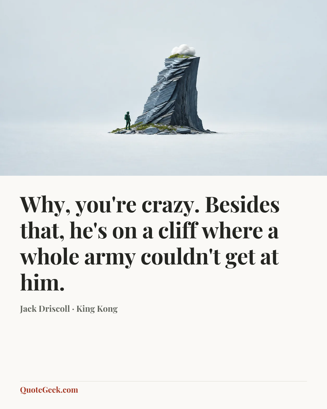 “Why, you're crazy. Besides that, he's on a cliff where a whole army couldn't get at him.” — Jack Driscoll · King Kong. Illustrated QuoteGeek card.