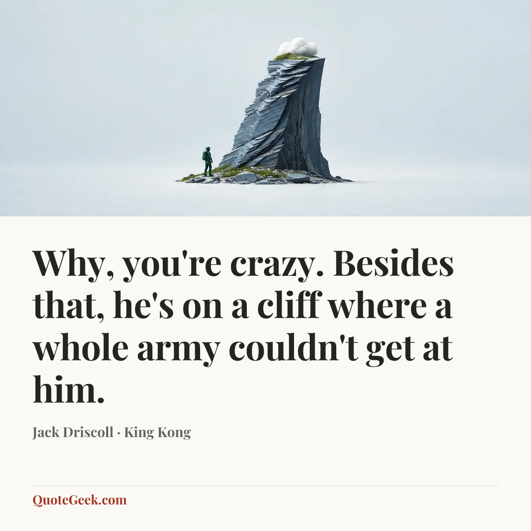 “Why, you're crazy. Besides that, he's on a cliff where a whole army couldn't get at him.” — Jack Driscoll · King Kong. Illustrated QuoteGeek card.