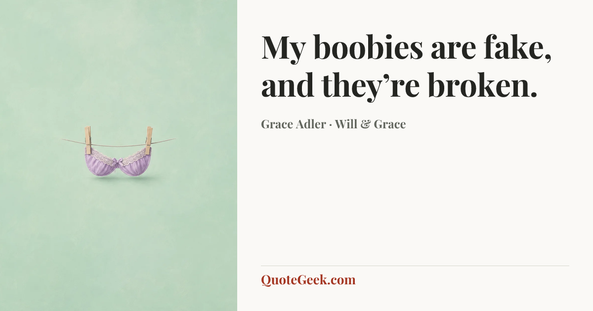 “My boobies are fake, and they’re broken.” — Grace Adler · Will & Grace. Illustrated QuoteGeek card.