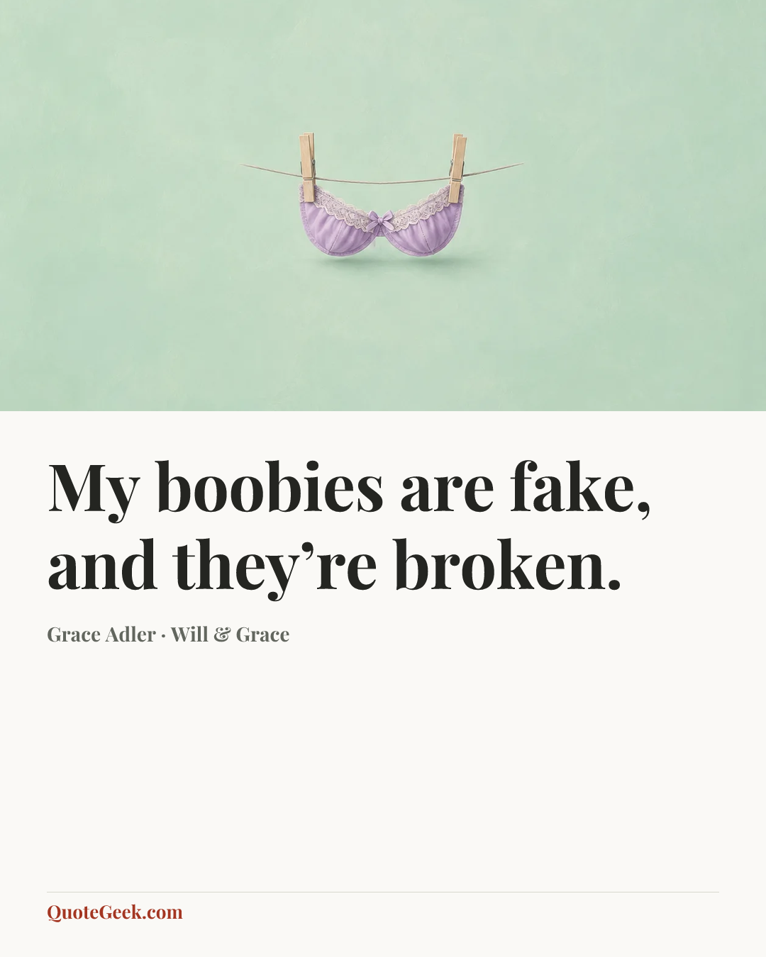 “My boobies are fake, and they’re broken.” — Grace Adler · Will & Grace. Illustrated QuoteGeek card.
