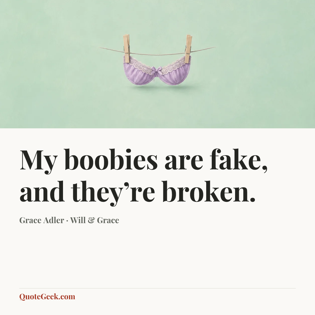 “My boobies are fake, and they’re broken.” — Grace Adler · Will & Grace. Illustrated QuoteGeek card.