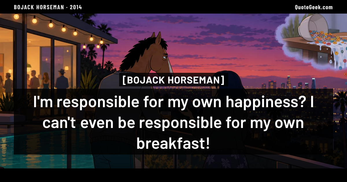 “I'm responsible for my own happiness? I can't even be responsible for my own breakfast!” — BoJack Horseman. Illustrated QuoteGeek card.