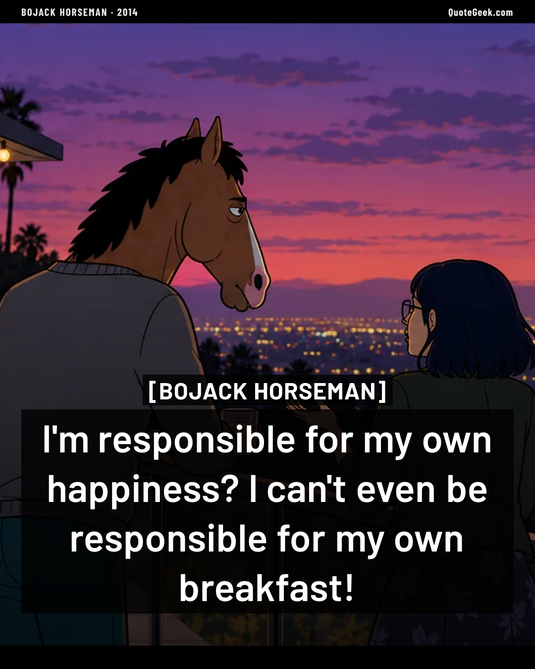 “I'm responsible for my own happiness? I can't even be responsible for my own breakfast!” — BoJack Horseman. Illustrated QuoteGeek card.