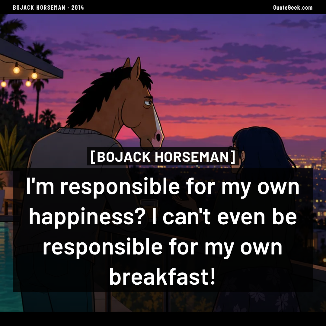 “I'm responsible for my own happiness? I can't even be responsible for my own breakfast!” — BoJack Horseman. Illustrated QuoteGeek card.