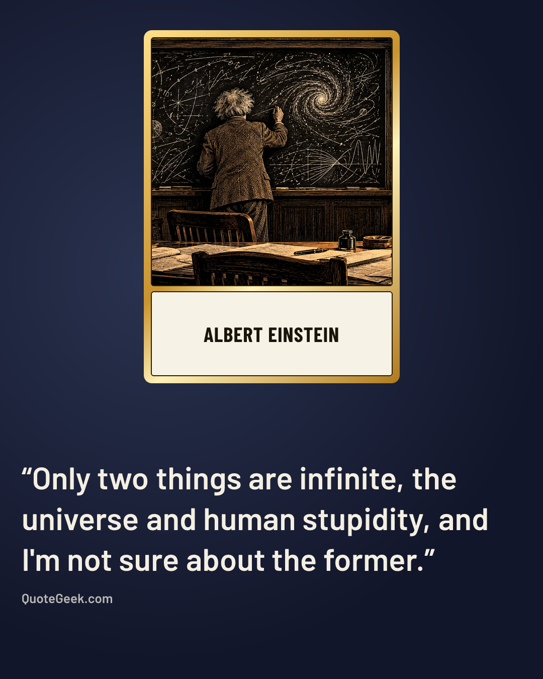 “Only two things are infinite, the universe and human stupidity, and I'm not sure about the former.” — Albert Einstein. Illustrated QuoteGeek card.