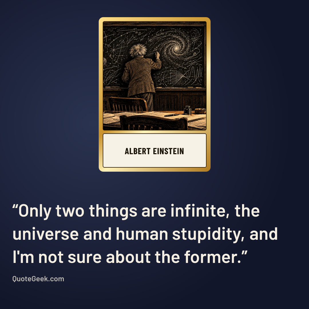 “Only two things are infinite, the universe and human stupidity, and I'm not sure about the former.” — Albert Einstein. Illustrated QuoteGeek card.