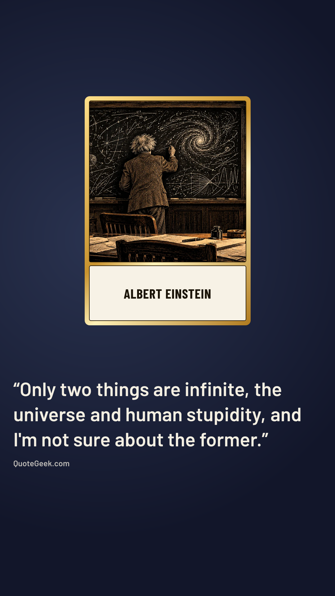 “Only two things are infinite, the universe and human stupidity, and I'm not sure about the former.” — Albert Einstein. Illustrated QuoteGeek card.