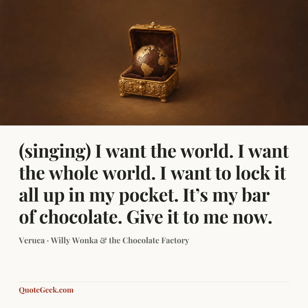 “(singing) I want the world. I want the whole world. I want to lock it all up in my pocket. It’s my bar of chocolate. Give it to me now.” — Veruca · Willy Wonka & the Chocolate Factory. Illustrated QuoteGeek card.