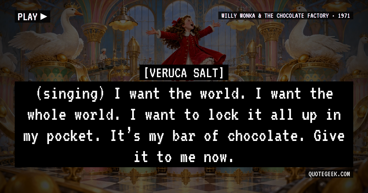 “(singing) I want the world. I want the whole world. I want to lock it all up in my pocket. It’s my bar of chocolate. Give it to me now.” — Veruca Salt · Willy Wonka & the Chocolate Factory. Illustrated QuoteGeek card.