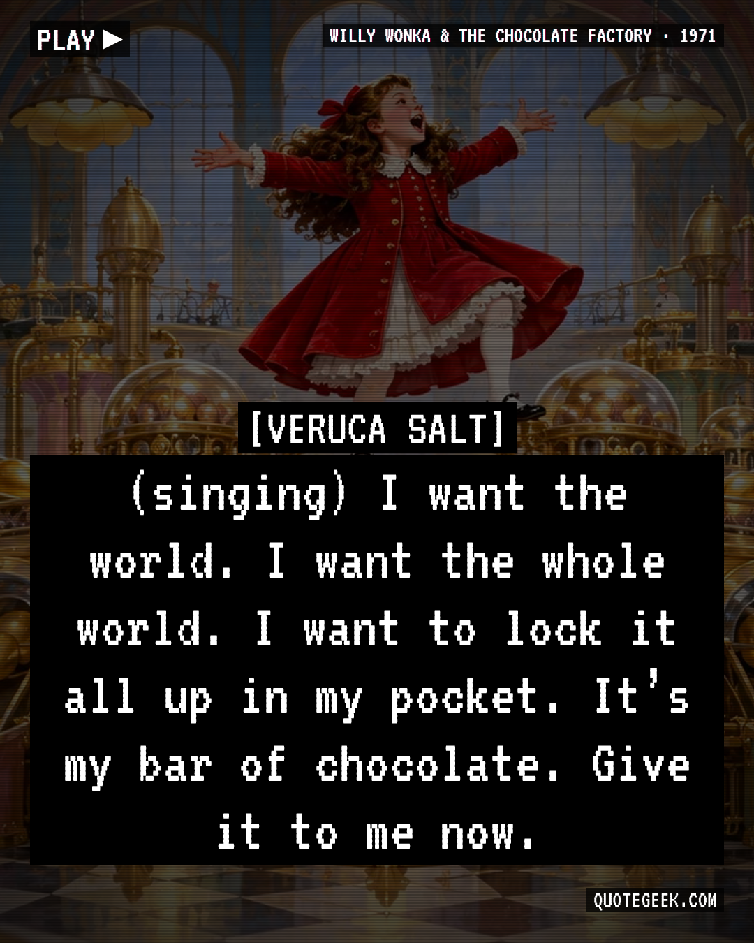 “(singing) I want the world. I want the whole world. I want to lock it all up in my pocket. It’s my bar of chocolate. Give it to me now.” — Veruca Salt · Willy Wonka & the Chocolate Factory. Illustrated QuoteGeek card.