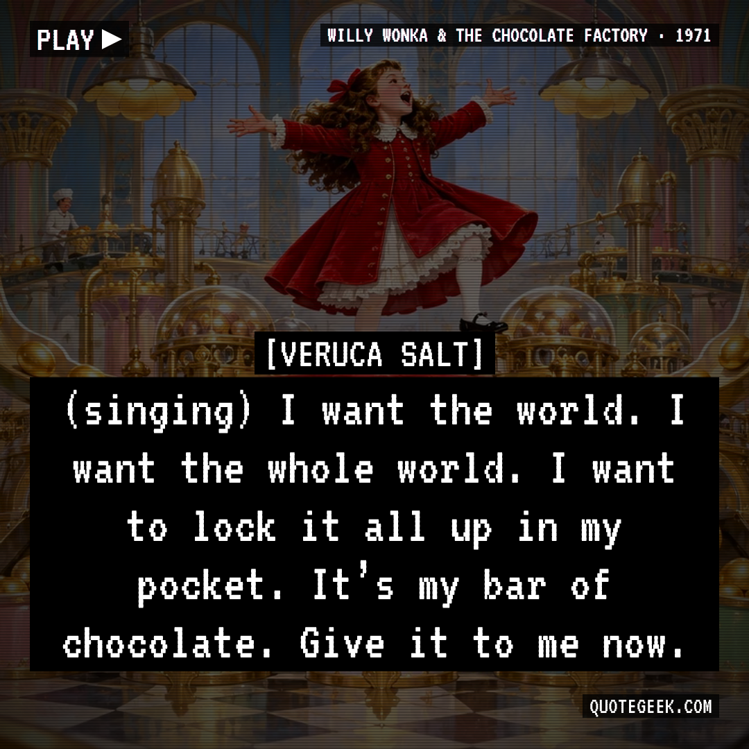 “(singing) I want the world. I want the whole world. I want to lock it all up in my pocket. It’s my bar of chocolate. Give it to me now.” — Veruca Salt · Willy Wonka & the Chocolate Factory. Illustrated QuoteGeek card.