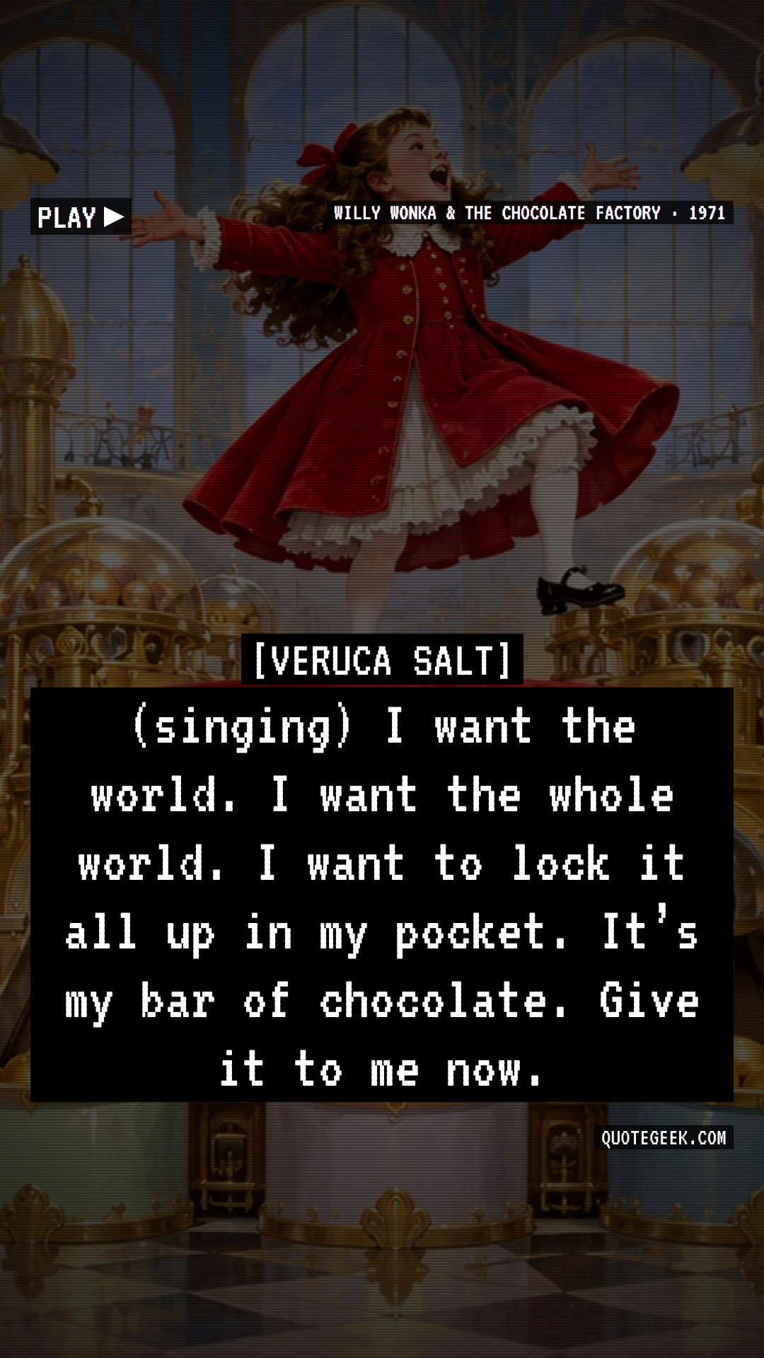 “(singing) I want the world. I want the whole world. I want to lock it all up in my pocket. It’s my bar of chocolate. Give it to me now.” — Veruca Salt · Willy Wonka & the Chocolate Factory. Illustrated QuoteGeek card.