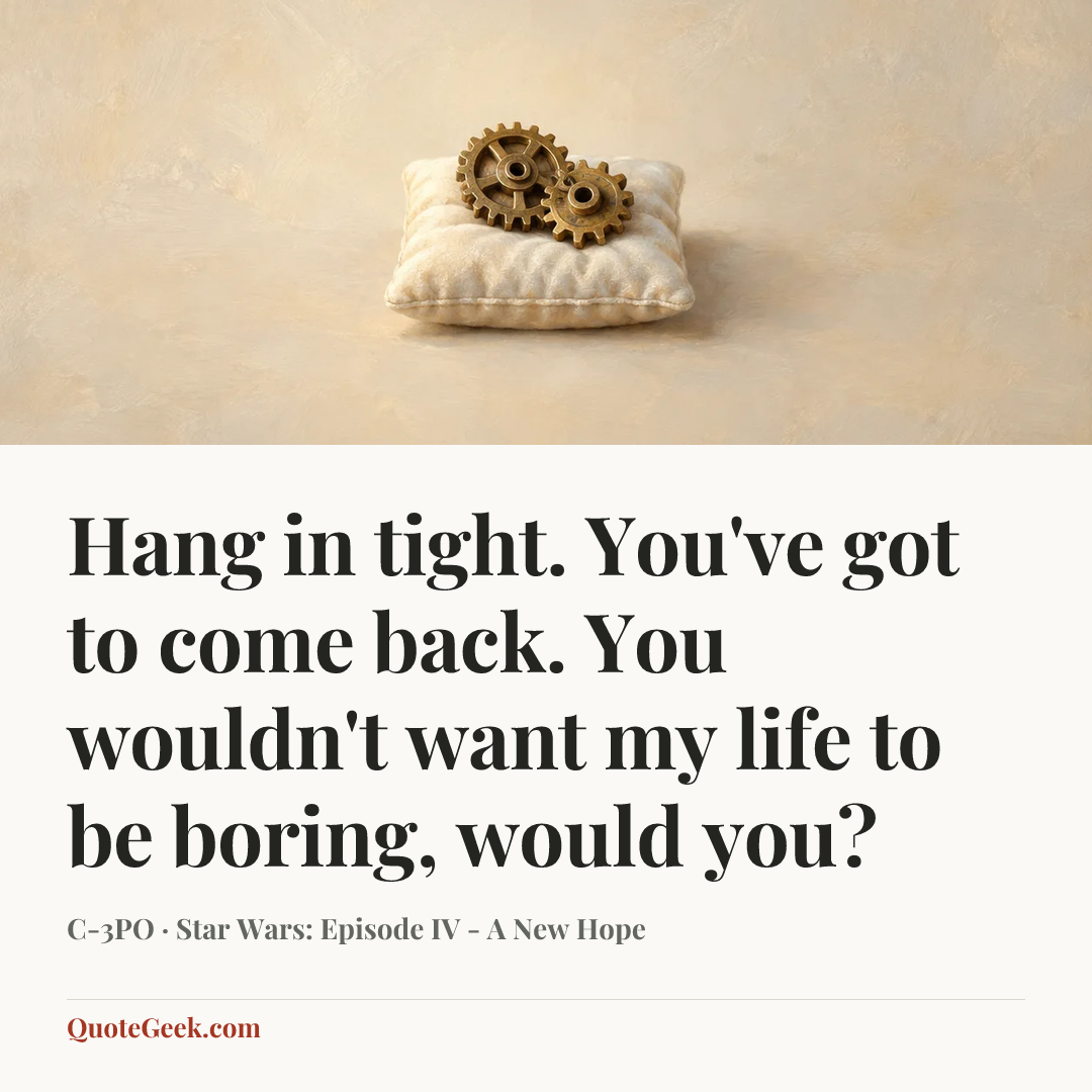 “Hang in tight. You've got to come back. You wouldn't want my life to be boring, would you?” — C-3PO · Star Wars: Episode IV - A New Hope. Illustrated QuoteGeek card.