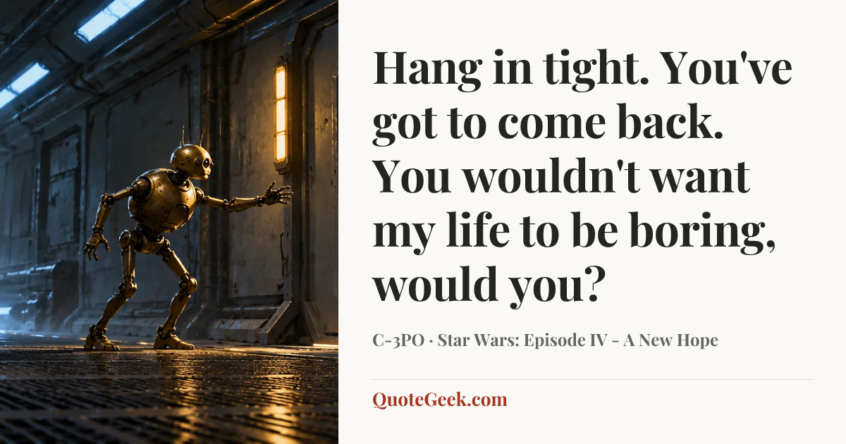 “Hang in tight. You've got to come back. You wouldn't want my life to be boring, would you?” — C-3PO · Star Wars: Episode IV - A New Hope. Illustrated QuoteGeek card.