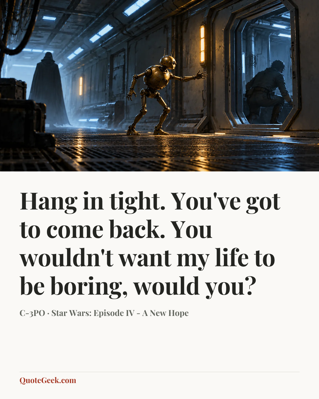 “Hang in tight. You've got to come back. You wouldn't want my life to be boring, would you?” — C-3PO · Star Wars: Episode IV - A New Hope. Illustrated QuoteGeek card.