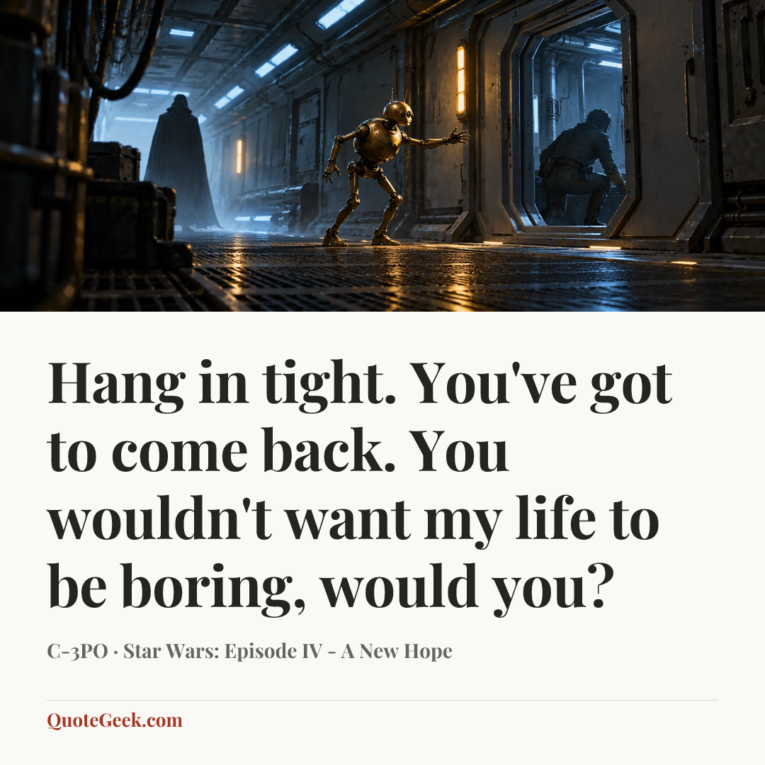 “Hang in tight. You've got to come back. You wouldn't want my life to be boring, would you?” — C-3PO · Star Wars: Episode IV - A New Hope. Illustrated QuoteGeek card.