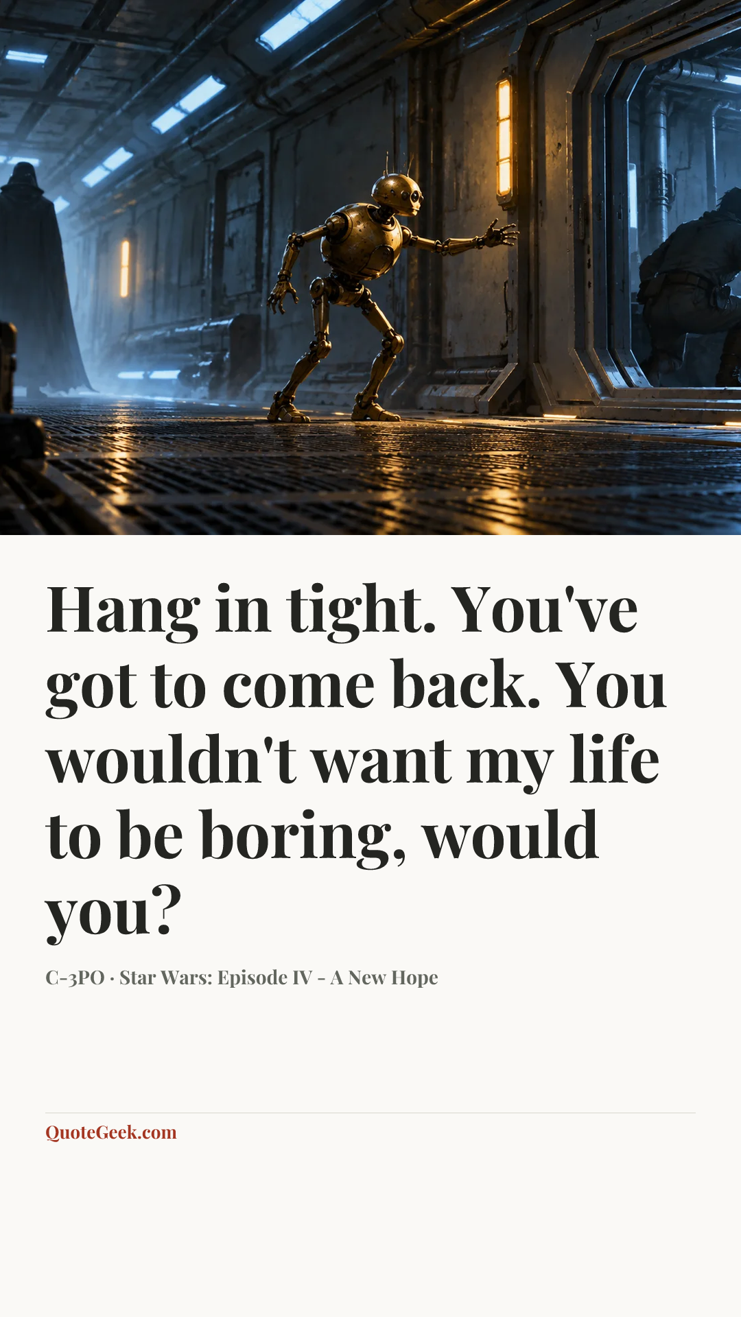 “Hang in tight. You've got to come back. You wouldn't want my life to be boring, would you?” — C-3PO · Star Wars: Episode IV - A New Hope. Illustrated QuoteGeek card.