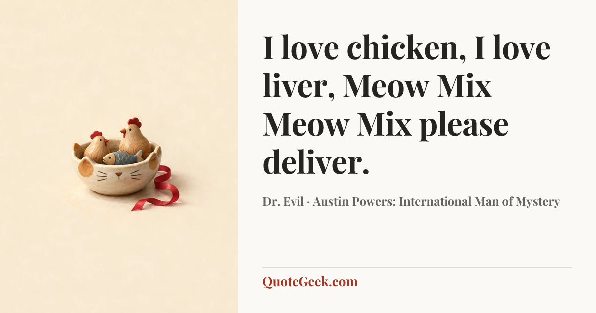 “I love chicken, I love liver, Meow Mix Meow Mix please deliver.” — Dr. Evil · Austin Powers: International Man of Mystery. Illustrated QuoteGeek card.