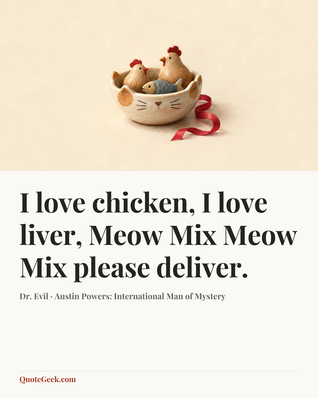 “I love chicken, I love liver, Meow Mix Meow Mix please deliver.” — Dr. Evil · Austin Powers: International Man of Mystery. Illustrated QuoteGeek card.