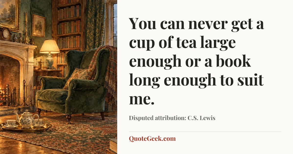 “You can never get a cup of tea large enough or a book long enough to suit me.” — Disputed attribution: C.S. Lewis. Illustrated QuoteGeek card.