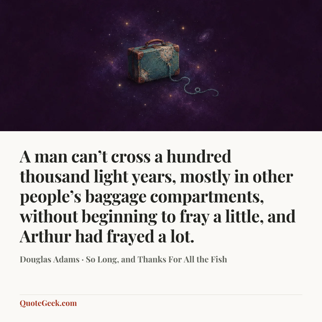 “A man can’t cross a hundred thousand light years, mostly in other people’s baggage compartments, without beginning to fray a little, and Arthur had frayed a lot.” — Douglas Adams · So Long, and Thanks For All the Fish. Illustrated QuoteGeek card.
