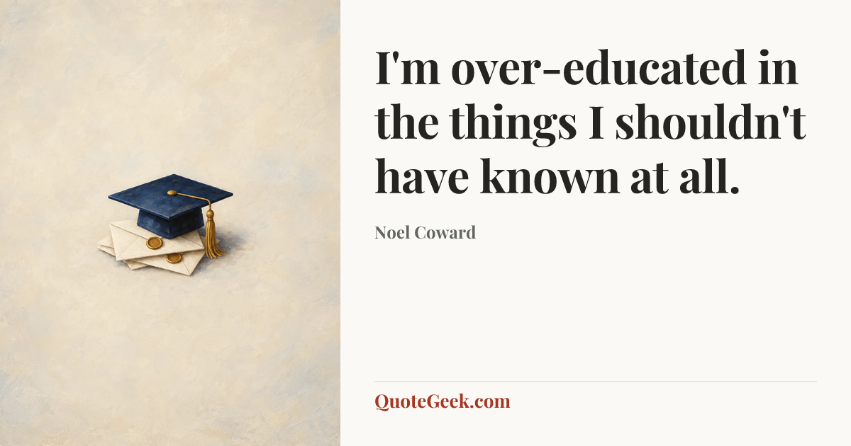 “I'm over-educated in the things I shouldn't have known at all.” — Noel Coward. Illustrated QuoteGeek card.