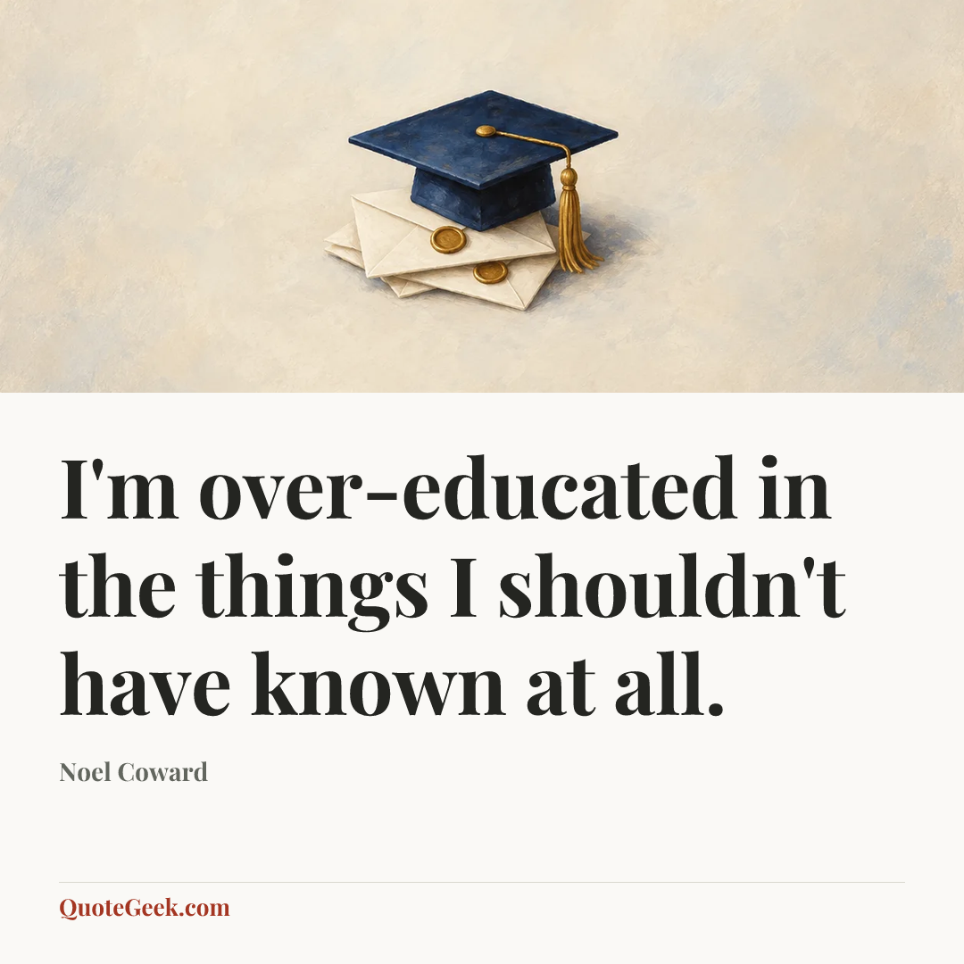 “I'm over-educated in the things I shouldn't have known at all.” — Noel Coward. Illustrated QuoteGeek card.