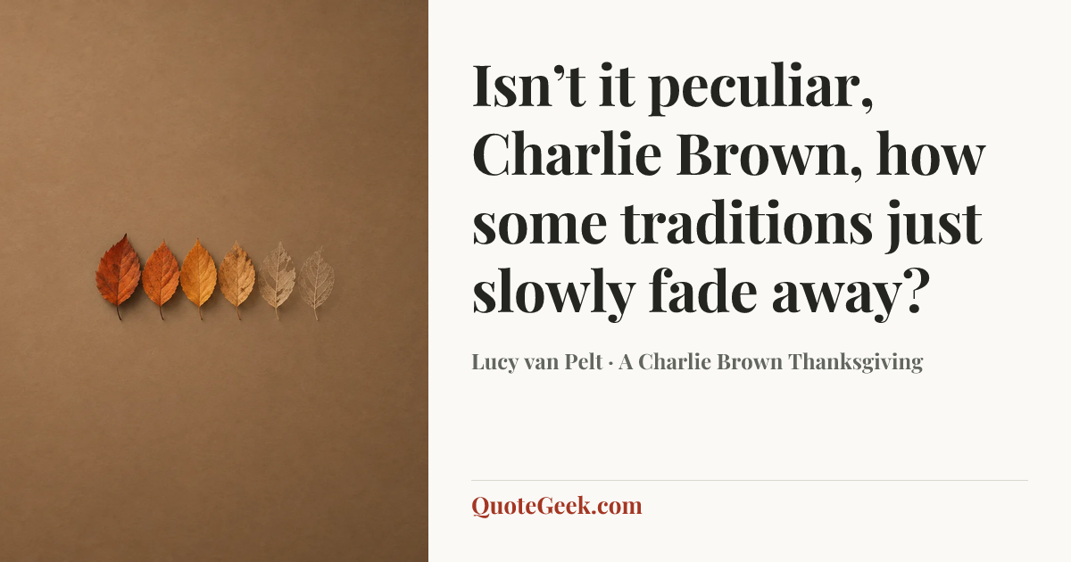 “Isn’t it peculiar, Charlie Brown, how some traditions just slowly fade away?” — Lucy van Pelt · A Charlie Brown Thanksgiving. Illustrated QuoteGeek card.