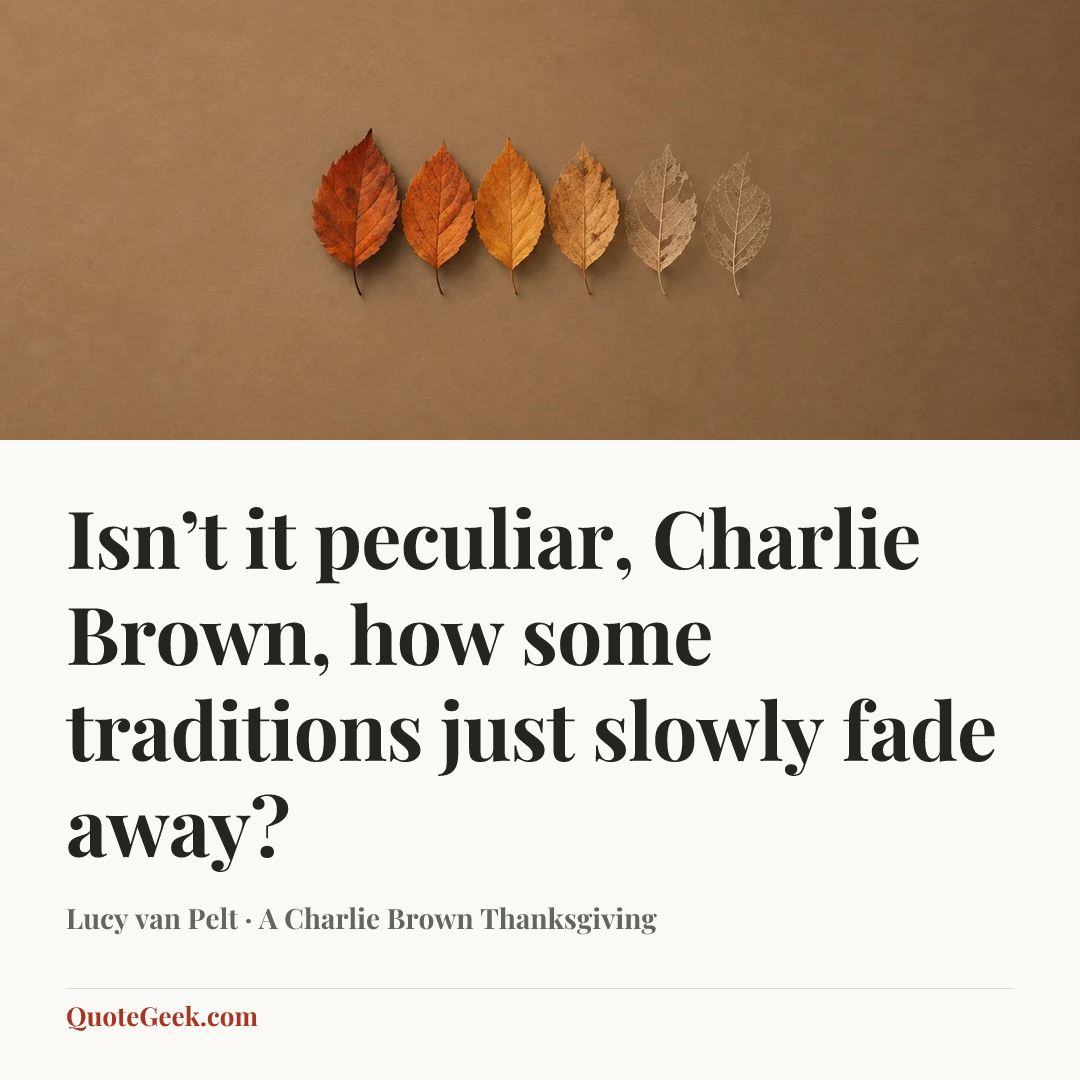 “Isn’t it peculiar, Charlie Brown, how some traditions just slowly fade away?” — Lucy van Pelt · A Charlie Brown Thanksgiving. Illustrated QuoteGeek card.
