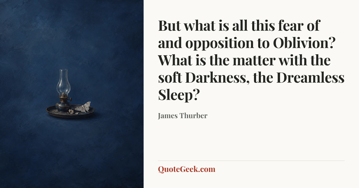 “But what is all this fear of and opposition to Oblivion? What is the matter with the soft Darkness, the Dreamless Sleep?” — James Thurber. Illustrated QuoteGeek card.