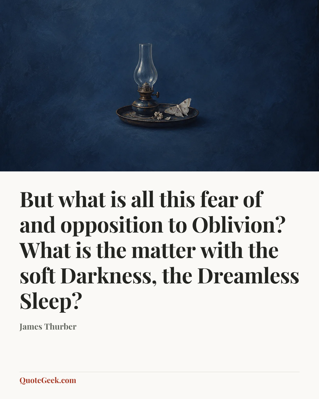 “But what is all this fear of and opposition to Oblivion? What is the matter with the soft Darkness, the Dreamless Sleep?” — James Thurber. Illustrated QuoteGeek card.