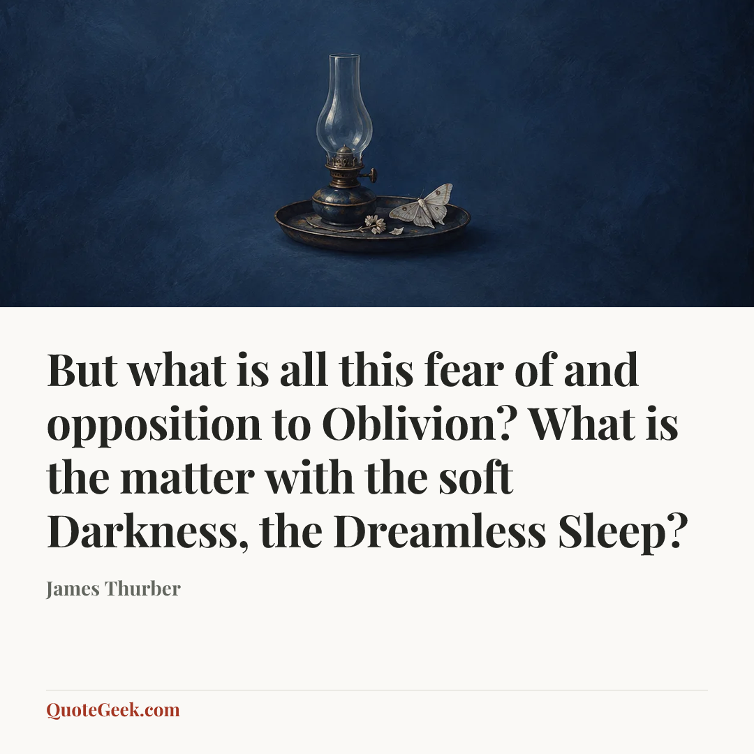 “But what is all this fear of and opposition to Oblivion? What is the matter with the soft Darkness, the Dreamless Sleep?” — James Thurber. Illustrated QuoteGeek card.