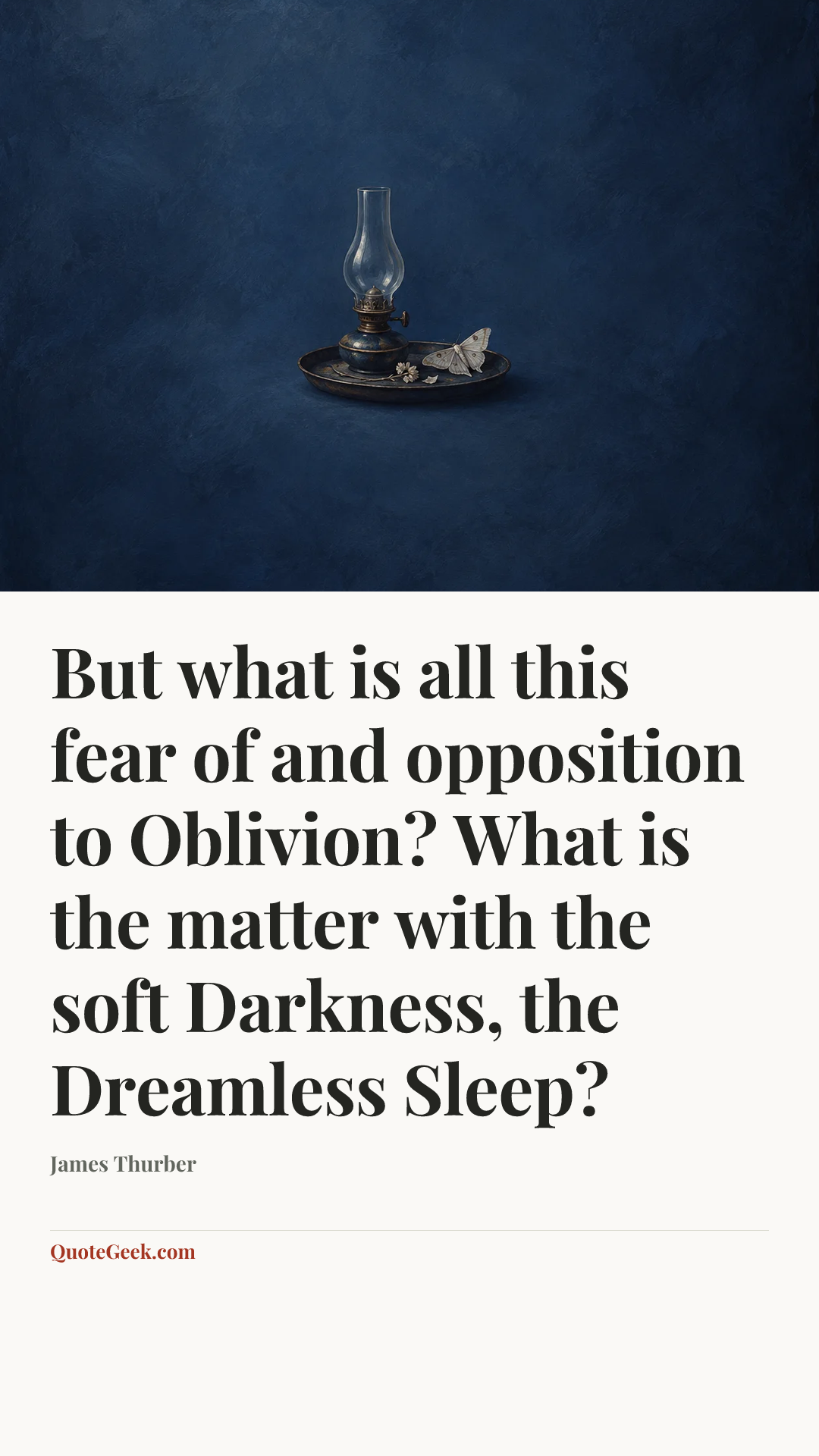 “But what is all this fear of and opposition to Oblivion? What is the matter with the soft Darkness, the Dreamless Sleep?” — James Thurber. Illustrated QuoteGeek card.