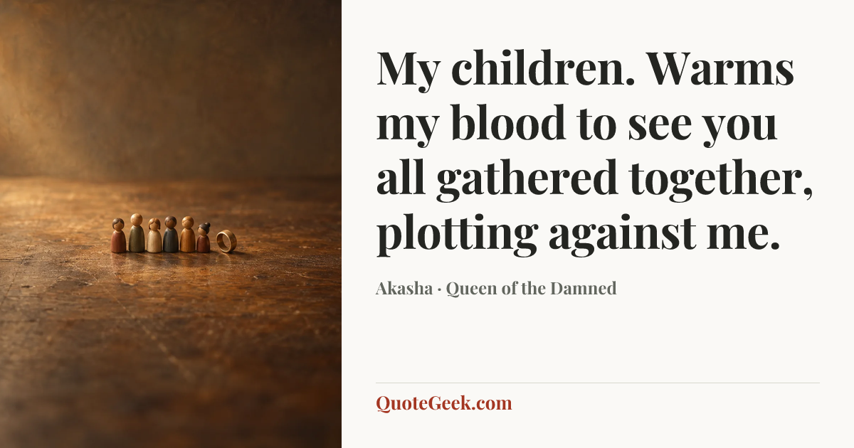 “My children. Warms my blood to see you all gathered together, plotting against me.” — Akasha · Queen of the Damned. Illustrated QuoteGeek card.
