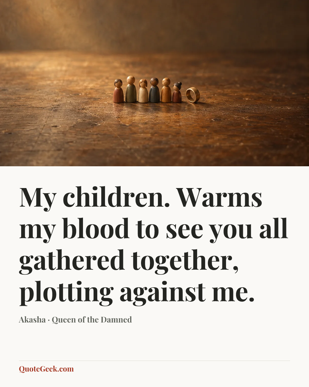 “My children. Warms my blood to see you all gathered together, plotting against me.” — Akasha · Queen of the Damned. Illustrated QuoteGeek card.