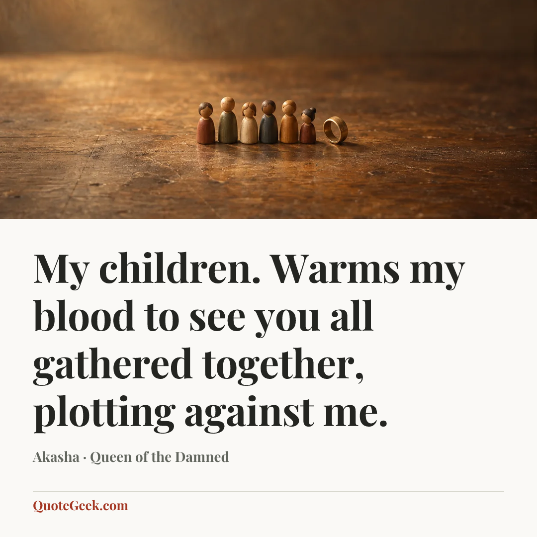 “My children. Warms my blood to see you all gathered together, plotting against me.” — Akasha · Queen of the Damned. Illustrated QuoteGeek card.
