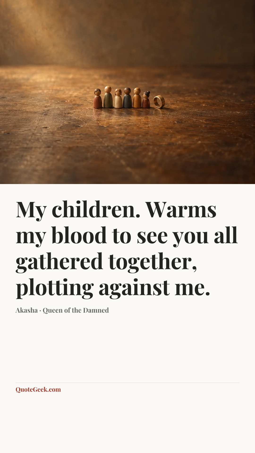 “My children. Warms my blood to see you all gathered together, plotting against me.” — Akasha · Queen of the Damned. Illustrated QuoteGeek card.
